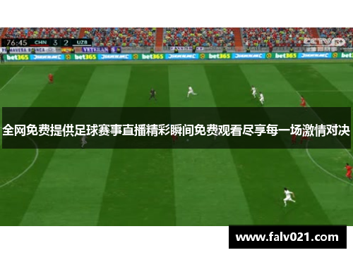 全网免费提供足球赛事直播精彩瞬间免费观看尽享每一场激情对决